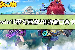 win10梦幻西游2切换窗口会卡怎么办