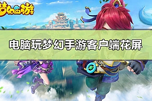 电脑玩梦幻手游客户端花屏怎么办