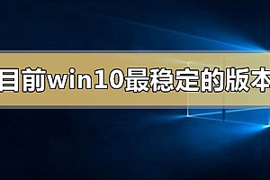 目前win10最稳定的版本2020有哪些