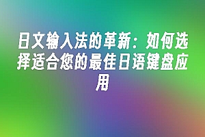 苹果cms模板日文输入法的革新:如何选择适合您的最佳日语键盘应用苹果cms