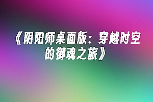 苹果cms模板《阴阳师桌面版:穿越时空的御魂之旅》苹果cms