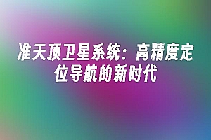 苹果cms模板准天顶卫星系统:高精度定位导航的新时代苹果cms