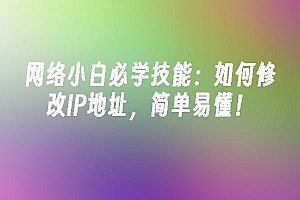 苹果cms模板网络小白必学技能:如何修改IP地址,简单易懂!苹果cms