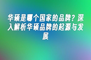 苹果cms模板华硕是哪个国家的品牌?深入解析华硕品牌的起源与发展苹果cms