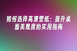 苹果cms模板如何选择高清壁纸:提升桌面美观度的实用指南苹果cms