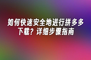 苹果cms模板如何快速安全地进行拼多多下载?详细步骤指南苹果cms
