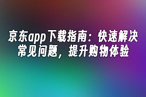 苹果cms模板京东app下载指南:快速解决常见问题,提升购物体验苹果cms