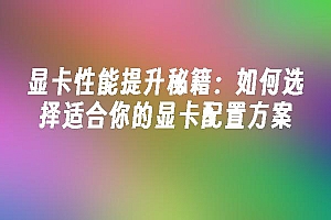 苹果cms模板显卡性能提升秘籍:如何选择适合你的显卡配置方案苹果cms