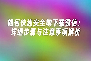 苹果cms模板如何快速安全地下载微信:详细步骤与注意事项解析苹果cms