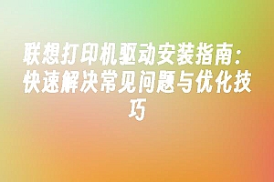 苹果cms模板联想打印机驱动安装指南:快速解决常见问题与优化技巧苹果cms