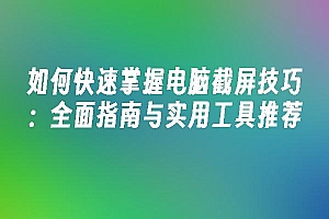 苹果cms模板如何快速掌握电脑截屏技巧:全面指南与实用工具推荐苹果cms