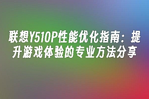 苹果cms模板联想Y510P性能优化指南:提升游戏体验的专业方法分享苹果cms