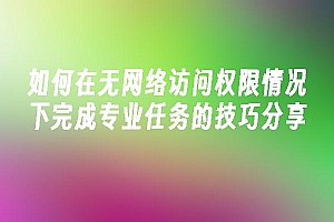 苹果cms模板如何在无网络访问权限情况下完成专业任务的技巧分享苹果cms