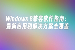 苹果cms模板Windows 8兼容软件指南:最新应用和解决方案全覆盖苹果cms