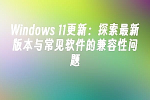 苹果cms模板Windows 11更新:探索最新版本与常见软件的兼容性问题苹果cms