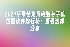 苹果cms模板2024年最佳免费电脑与手机拍照软件排行榜:顶级选择分享苹果cms