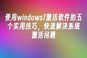苹果cms模板使用windows7激活软件的五个实用技巧,快速解决系统激活问题苹果cms