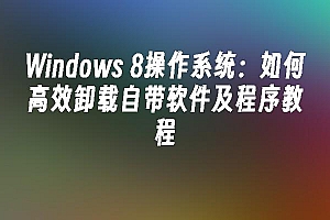 苹果cms模板Windows 8操作系统:如何高效卸载自带软件及程序教程苹果cms