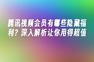 苹果cms模板腾讯视频会员有哪些隐藏福利?深入解析让你用得超值苹果cms