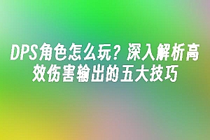 苹果cms模板DPS角色怎么玩?深入解析高效伤害输出的五大技巧苹果cms