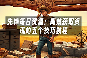 苹果cms模板先锋每日资源:高效获取资讯的五个技巧教程苹果cms