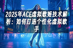 苹果cms模板2025年ACE虚拟歌姬技术解析:如何打造个性化虚拟歌手苹果cms